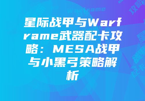 星际战甲与Warframe武器配卡攻略：MESA战甲与小黑弓策略解析