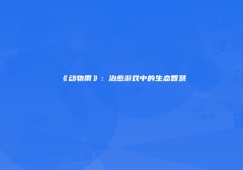 《动物雨》：治愈游戏中的生态智慧