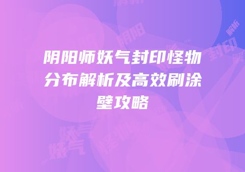 阴阳师妖气封印怪物分布解析及高效刷涂壁攻略