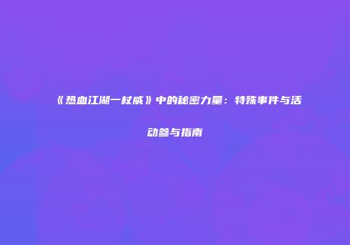 《热血江湖一杖威》中的秘密力量：特殊事件与活动参与指南