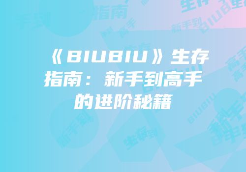 《BIUBIU》生存指南：新手到高手的进阶秘籍