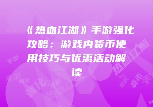 《热血江湖》手游强化攻略:游戏内货币使用技巧与优惠活动解读