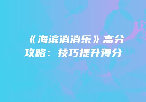 《海滨消消乐》高分攻略：技巧提升得分