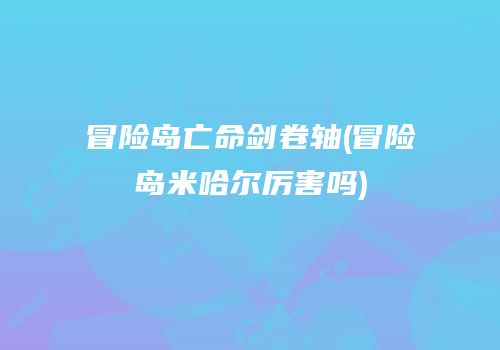冒险岛亡命剑卷轴(冒险岛米哈尔厉害吗)