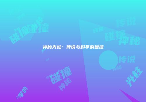 神秘光柱：传说与科学的碰撞