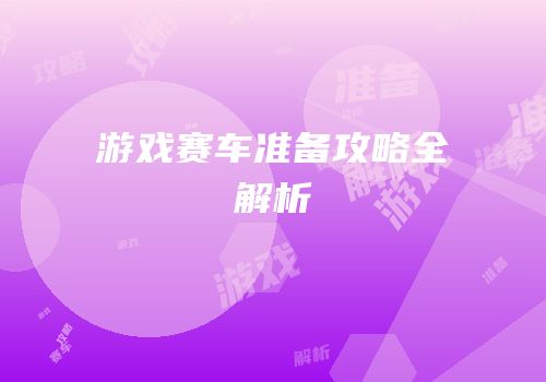 游戏赛车准备攻略全解析