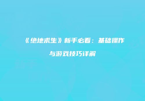 《绝地求生》新手必看：基础操作与游戏技巧详解