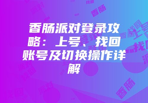 香肠派对登录攻略：上号、找回账号及切换操作详解