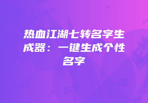 热血江湖七转名字生成器：一键生成个性名字