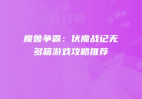 魔兽争霸：伏魔战记无多箱游戏攻略推荐
