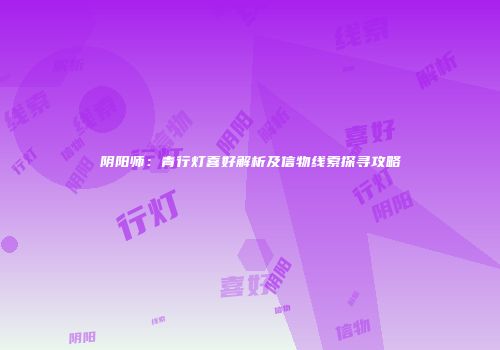 阴阳师：青行灯喜好解析及信物线索探寻攻略