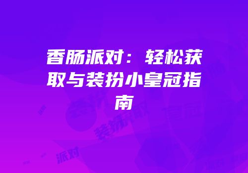 香肠派对：轻松获取与装扮小皇冠指南