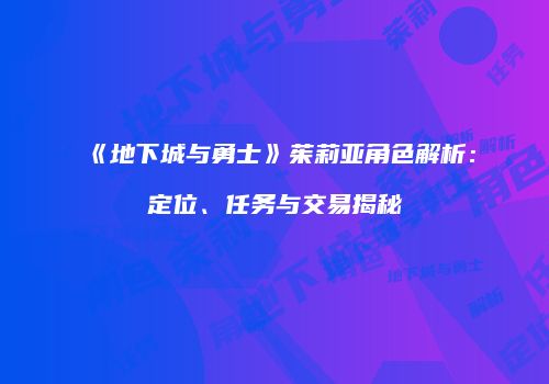 《地下城与勇士》茱莉亚角色解析：定位、任务与交易揭秘