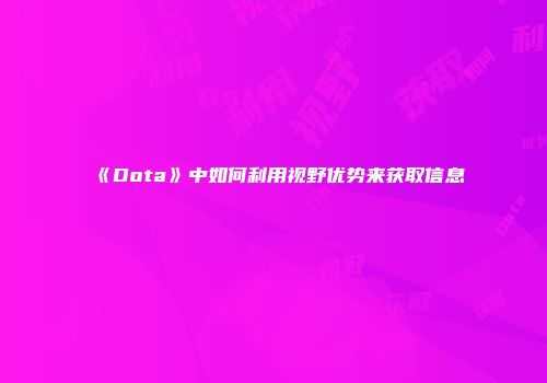 《Dota》中如何利用视野优势来获取信息