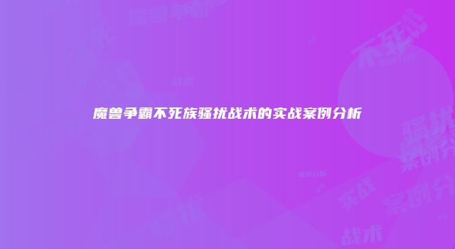 魔兽争霸不死族骚扰战术的实战案例分析
