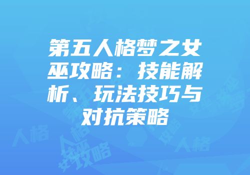 第五人格梦之女巫攻略：技能解析、玩法技巧与对抗策略
