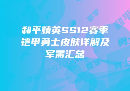 和平精英SS12赛季铠甲勇士皮肤详解及军需汇总
