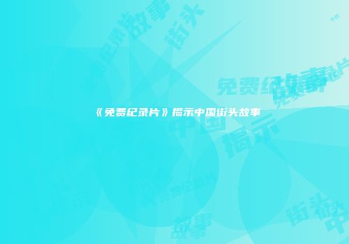 《免费纪录片》揭示中国街头故事