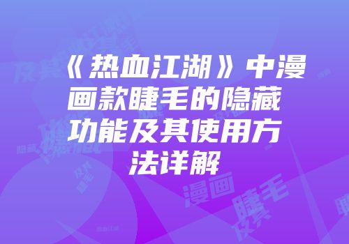 《热血江湖》中漫画款睫毛的隐藏功能及其使用方法详解