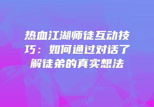 热血江湖师徒互动技巧：如何通过对话了解徒弟的真实想法