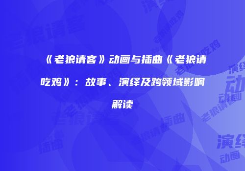 《老狼请客》动画与插曲《老狼请吃鸡》：故事、演绎及跨领域影响解读