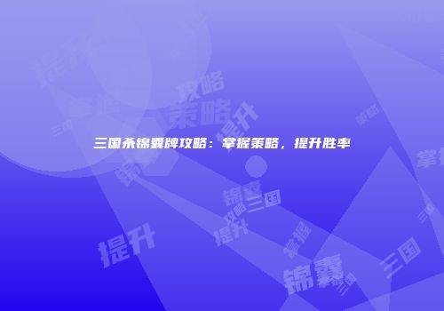 三国杀锦囊牌攻略：掌握策略，提升胜率
