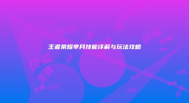 王者荣耀芈月技能详解与玩法攻略