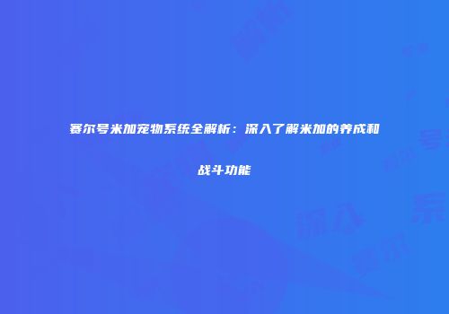 赛尔号米加宠物系统全解析:深入了解米加的养成和战斗功能