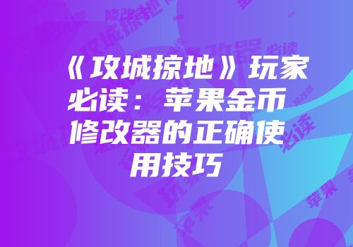 《攻城掠地》玩家必读：苹果金币修改器的正确使用技巧