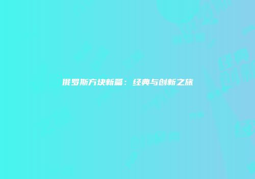 俄罗斯方块新篇：经典与创新之旅