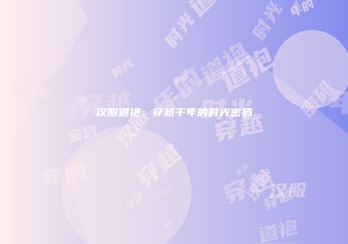 汉服道袍：穿越千年的时光密码