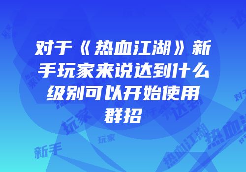 对于《热血江湖》新手玩家来说达到什么级别可以开始使用群招