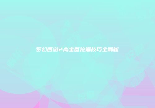梦幻西游2高宝图挖掘技巧全解析