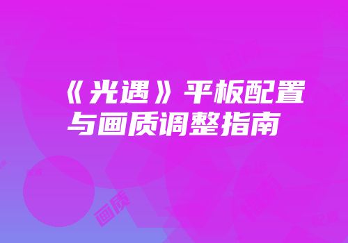 《光遇》平板配置与画质调整指南