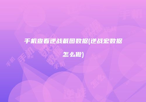 手机查看逆战截图数据(逆战宏数据怎么做)