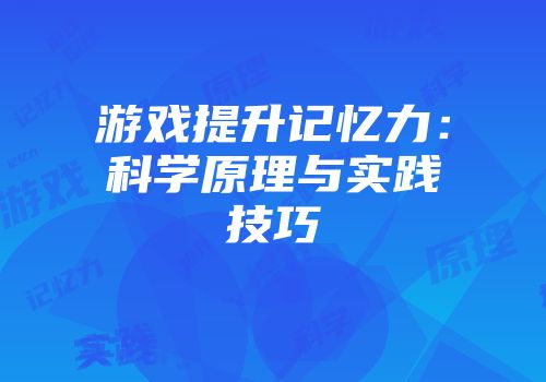 游戏提升记忆力：科学原理与实践技巧