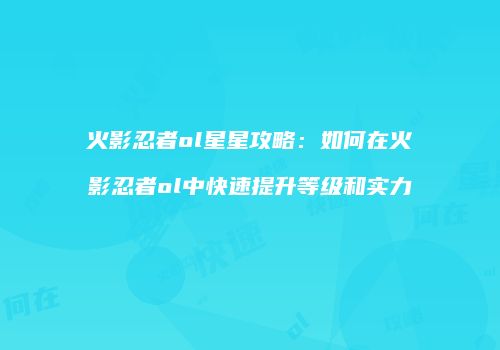火影忍者ol星星攻略:如何在火影忍者ol中快速提升等级和实力