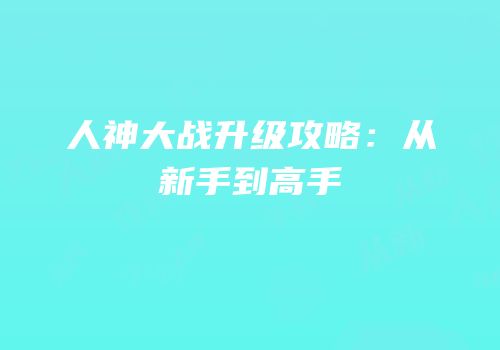 人神大战升级攻略：从新手到高手