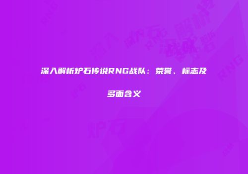 深入解析炉石传说RNG战队：荣誉、标志及多面含义