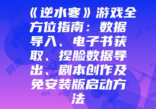 《逆水寒》游戏全方位指南：数据导入、电子书获取、捏脸数据导出、剧本创作及免安装版启动方法