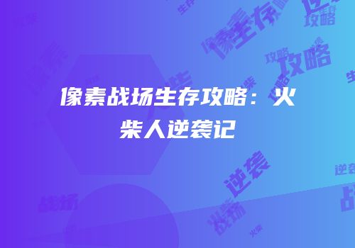 像素战场生存攻略：火柴人逆袭记