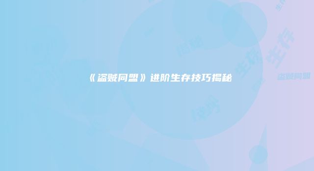 《盗贼同盟》进阶生存技巧揭秘