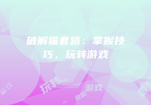 破解猫套路：掌握技巧，玩转游戏