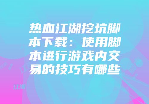 热血江湖挖坑脚本下载：使用脚本进行游戏内交易的技巧有哪些