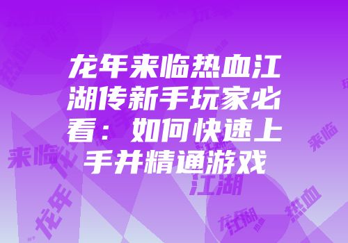 龙年来临热血江湖传新手玩家必看：如何快速上手并精通游戏