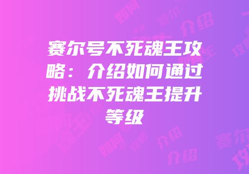 赛尔号不死魂王攻略：介绍如何通过挑战不死魂王提升等级