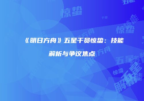 《明日方舟》五星干员惊蛰：技能解析与争议焦点