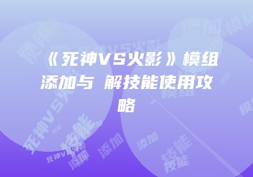 《死神VS火影》模组添加与卍解技能使用攻略