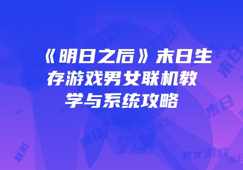 《明日之后》末日生存游戏男女联机教学与系统攻略