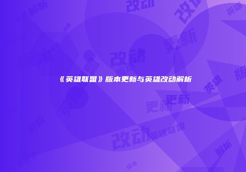 《英雄联盟》版本更新与英雄改动解析